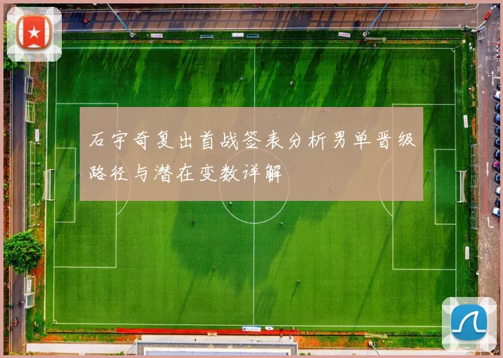石宇奇复出首战签表分析男单晋级路径与潜在变数详解