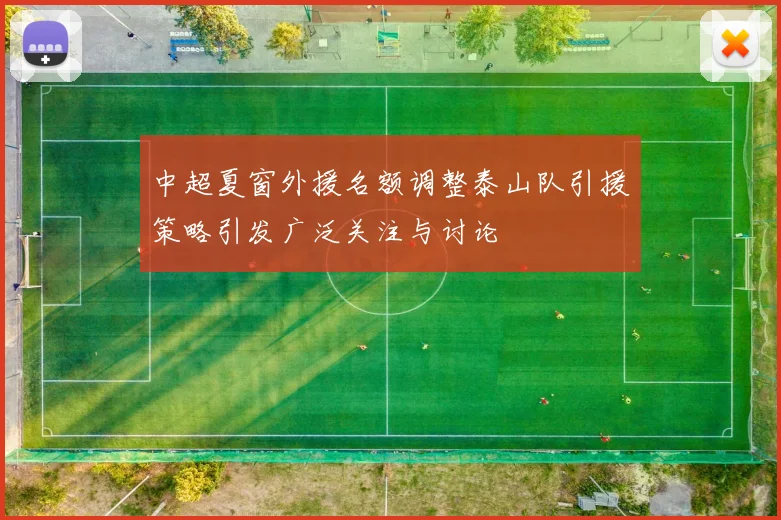 中超夏窗外援名额调整泰山队引援策略引发广泛关注与讨论