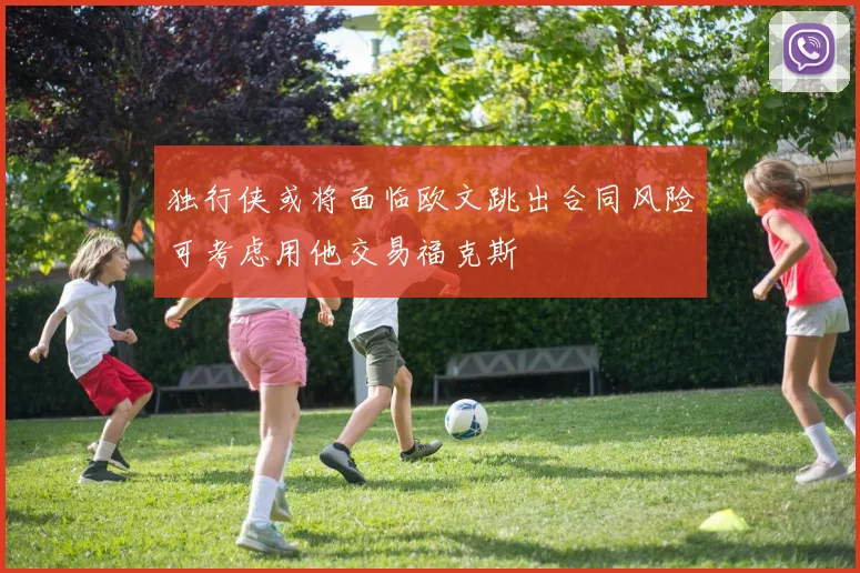 独行侠或将面临欧文跳出合同风险可考虑用他交易福克斯